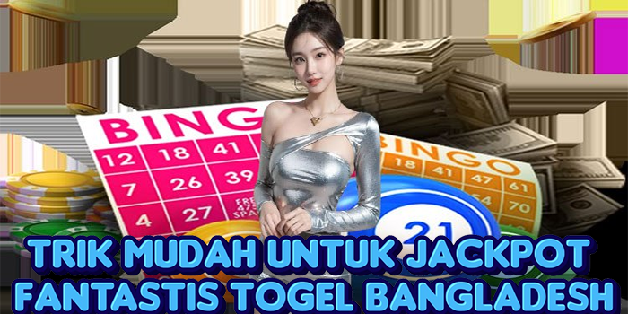 Trik Mudah Untuk Jackpot Fantastis Togel Bangladesh